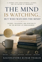 The Mind Is Watching... But Who Watches the Mind?: The Science, Psychology, and Spirituality of Awareness B0HBQW4ZD4 Book Cover