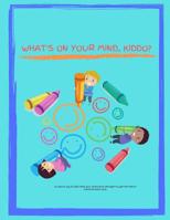 What's On Your Mind, Kiddo?: A creative way to look inside your child's mind, and begin to open the lines of communication early. 1074780426 Book Cover
