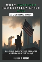 WHAT HAPPENED IMMEDIATELY AFTER 9/11: A Defining Hour: Shocking Events That Reshaped America and the World (history of people that lived) B0DSCDJLYR Book Cover