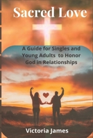 Sacred love: A Guide For Single and Young Adults to Honor God in Relationships B0DV9FXFJ9 Book Cover