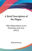 A Brief Description Of The Plague: With Observations On Its Prevention And Cure (1813) 1165255650 Book Cover