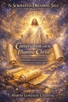 The Scrolls of the Dreaming Self - Book 1: Conversation with the Illumine Christ: A soul memoir of divine encounter, mystical dreaming, and the return ... true essence through the language of light B0FGTMJRNV Book Cover