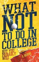 What Not to Do in College: But You Probably Will 0986327158 Book Cover