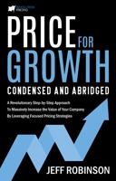 Price for Growth Condensed and Abridged: A Revolutionary Step-By-Step Approach to Massively Impact the Value of Your Company by Leveraging Focused Pricing Strategies 1736822535 Book Cover