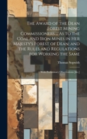 The Award of the Dean Forest Mining Commissioners ... As to the Coal and Iron Mines in Her Majesty's Forest of Dean; and the Rules and Regulations for ... the Same: With Preliminary Observations [&c.] 1019455233 Book Cover