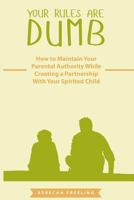 Your Rules Are Dumb: How to Maintain Your Parental Authority While Creating a Partnership With Your Spirited Child 0692070745 Book Cover