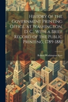 History of the Government Printing Office, at Washington, D. C., With a Brief Record of the Public Printing, 1789-1881 1021328529 Book Cover