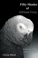 Fifty Shades of African Grey: Pickles The Parrot Dominates Life 1484134036 Book Cover