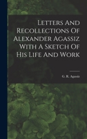 Letters And Recollections Of Alexander Agassiz With A Sketch Of His Life And Work 1017924716 Book Cover