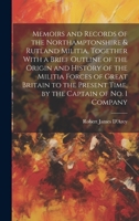 Memoirs and Records of the Northamptonshire & Rutland Militia, Together With a Brief Outline of the Origin and History of the Militia Forces of Great ... Present Time, by the Captain of No. 1 Company 1019661399 Book Cover