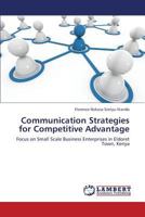 Communication Strategies for Competitive Advantage: Focus on Small Scale Business Enterprises in Eldoret Town, Kenya 3659247308 Book Cover