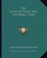 The Story of Louis Riel: The Rebel Chief 1015624324 Book Cover