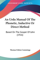 An Urdu Manual of the Phonetic, Inductive or Direct Method: Based on the Gospel of John, with a Progressive Introduction to the Constructions of the 1376739534 Book Cover