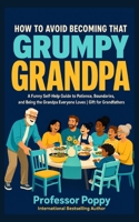 How to Avoid Becoming That Grumpy Grandpa: A Funny Self-Help Guide to Patience, Boundaries, and Being the Grandpa Everyone Loves | Gift for Grandfathers (The Big Book Of) 199708824X Book Cover