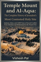 Temple Mount and Al-Aqsa: The Complete History of Jerusalem's Most Contested Holy Site — Judaism, Islam, and 3,000 Years of Sacred Conflict from Abraham and Muhammad to the Present Day B0H3TPBVSN Book Cover