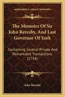 The Memoirs Of Sir John Reresby, And Last Governor Of York: Containing Several Private And Remarkable Transactions 1104314614 Book Cover