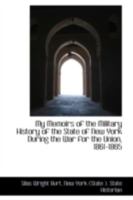 My Memoirs Of The Military History Of The State Of New York: During The War For The Union, 1861-1865 1016923791 Book Cover