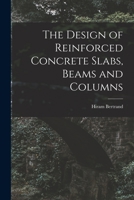 The Design of Reinforced Concrete Slabs, Beams and Columns 1017284903 Book Cover
