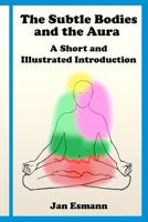 The Subtle Bodies and the Aura: A short and illustrated introduction 1797630172 Book Cover