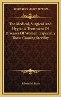 The Medical, Surgical, and Hygienic Treatment of Diseases of Women: Especially Those Causing Sterility, the Disorders and Accidents of Pregnancy, and Painful and Difficult Labor 1014355621 Book Cover