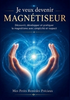 Je veux devenir magnétiseur: Découvrir, développer et pratiquer le magnétisme avec simplicité et respect (French Edition) 2322836575 Book Cover