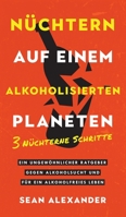 Nüchtern auf einem alkoholisierten Planeten: 3 Nüchterne Schritte. Ein ungewöhnlicher Ratgeber gegen Alkoholsucht und für ein alkoholfreies Leben. (German Edition) 1916512097 Book Cover