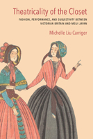 Theatricality of the Closet: Fashion, Performance, and Subjectivity between Victorian Britain and Meiji Japan 0810145901 Book Cover