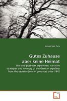 Gutes Zuhause aber keine Heimat: War and post-war experience, narrative strategies and memory of the German expellees from the eastern German provinces after 1945 3639082958 Book Cover