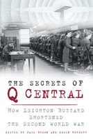 The Secrets of Q Central: How Leighton Buzzard Shortened the Second World War 0750960728 Book Cover