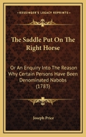 The Saddle Put On The Right Horse: Or An Enquiry Into The Reason Why Certain Persons Have Been Denominated Nabobs 1104504847 Book Cover