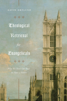 Theological Retrieval for Evangelicals: Why We Need Our Past to Have a Future 1433565269 Book Cover