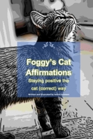 Foggy's Cat Affirmations: Staying positive the cat (correct) way B0BT743NG4 Book Cover