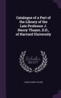 Catalogue of a Part of the Library of the Late Professor J. Henry Thayer, D.D., of Harvard University 1358060649 Book Cover