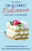 The Ultimate Mediterranean Dessert Cookbook: 50 Delicious Sweet Recipes to Stay Heathy While Enjoying Desserts 1802698655 Book Cover