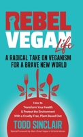 REBEL VEGAN LIFE: A Radical Take on Veganism For a Brave New World: How to Transform Your Health & Protect the Environment With a Cruelty-Free, Plant-Based Diet 1739849027 Book Cover
