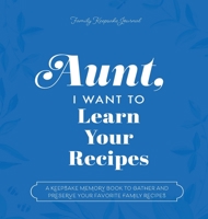Aunt, I Want to Learn Your Recipes: A Keepsake Memory Book to Gather and Preserve Your Favorite Family Recipes 1955034737 Book Cover