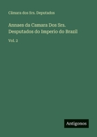 Annaes da Camara Dos Srs. Desputados do Imperio do Brazil: Vol. 2 (Portuguese Edition) 3566082902 Book Cover