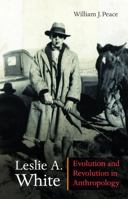 Leslie A. White: Evolution and Revolution in Anthropology (Critical Studies in the History of Anthropology) 0803222548 Book Cover