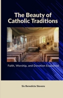 The Beauty of Catholic Traditions: Faith, Worship, and Devotion Explained B0FQJ83DYH Book Cover