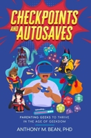 Checkpoints and Autosaves: Parenting Geeks to Thrive in the Age of Geekdom 1955406138 Book Cover