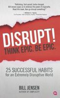 Disrupt! Think Epic. Be Epic.: 25 Successful Habits For An Extremely Disruptive World 0988879522 Book Cover