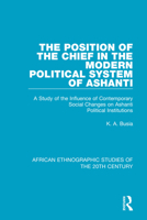 The Position of the Chief in the Modern Political System of Ashanti: A Study of the Influence of Contemporary Social Changes on Ashanti Political Institutions 1138492272 Book Cover