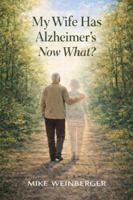 My Wife Has Alzheimer's - Now What?: A Caregiver’s Guide to Actionable Next Steps and Lower Stress B0GK5DJY7S Book Cover