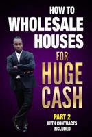HOW TO WHOLESALE HOUSES FOR HUGE CASH PART 2 WITH CONTRACTS INCLUDED: REALESTATE 101 1976918596 Book Cover