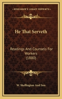 He That Serveth, Readings And Counsels For Workers, By The Author Of Boys And Girls, Their Work And Influence 1104174790 Book Cover