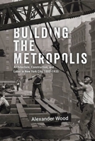 Building the Metropolis: Architecture, Construction, and Labor in New York City, 1880–1935 (Historical Studies of Urban America) 0226836967 Book Cover