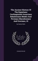 The Ancient History of the Egyptians, Carthaginians, Assyrians, Babylonians, Medes and Persians, Macedonians, and Greeks, Volume 10 1346915334 Book Cover