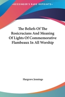 The Beliefs Of The Rosicrucians And Meaning Of Lights Of Commemorative Flambeaux In All Worship 1162819715 Book Cover