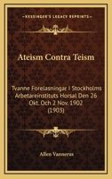 Ateism Contra Teism: Tvanne Forelasningar I Stockholms Arbetareinstituts Horsal Den 26 Okt. Och 2 Nov. 1902 (1903) 1168017661 Book Cover
