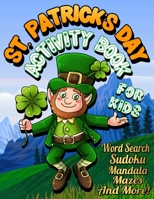 St. Patrick's Day Activity Book for Kids: St. Patrick's Day Workbook for Kids | Ages 8 & Up: Mazes, Mandala Coloring Pages, Number Puzzles, Word Search, Sudoku, Crossword Puzzles and more! B08W6QD7X5 Book Cover